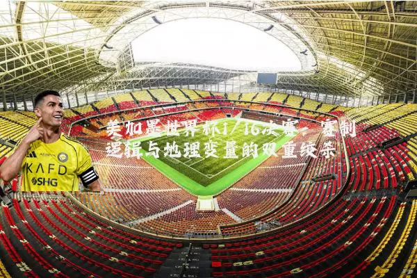 美加墨世界杯1/16决赛：赛制逻辑与地理变量的双重绞杀