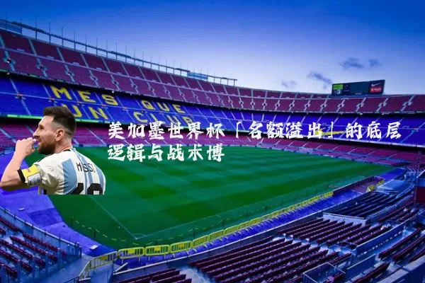美加墨世界杯「名额溢出」的底层逻辑与战术博弈
