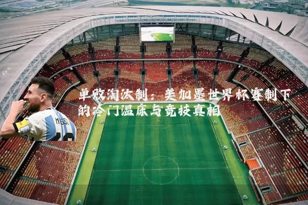 单败淘汰制:美加墨世界杯赛制下的冷门温床与竞技真相