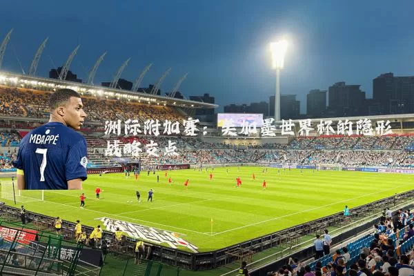 洲际附加赛:美加墨世界杯的隐形战略支点