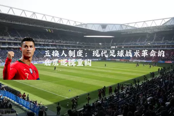 五换人制度:现代足球战术革命的底层逻辑重构