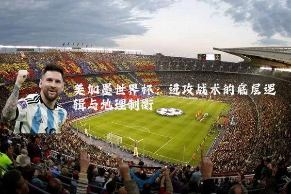 美加墨世界杯:进攻战术的底层逻辑与地理制衡