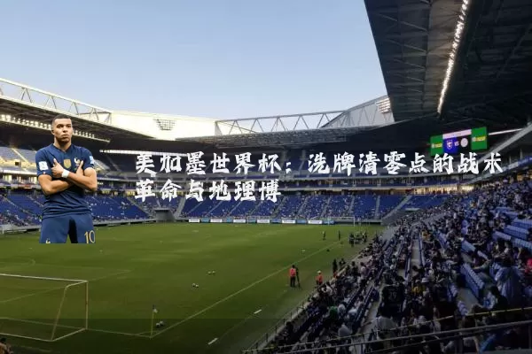 美加墨世界杯:洗牌清零点的战术革命与地理博弈