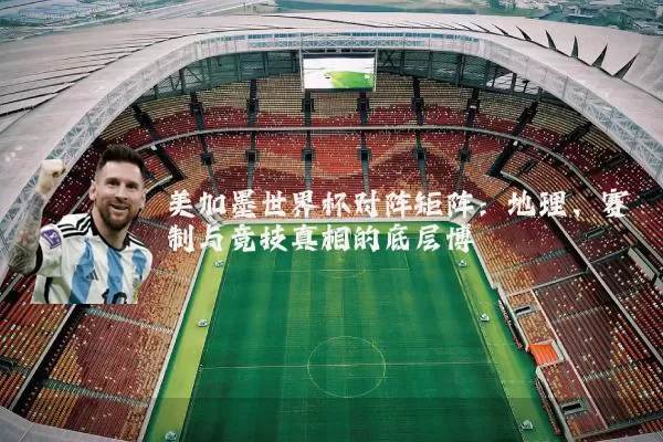 美加墨世界杯对阵矩阵：地理、赛制与竞技真相的底层博弈